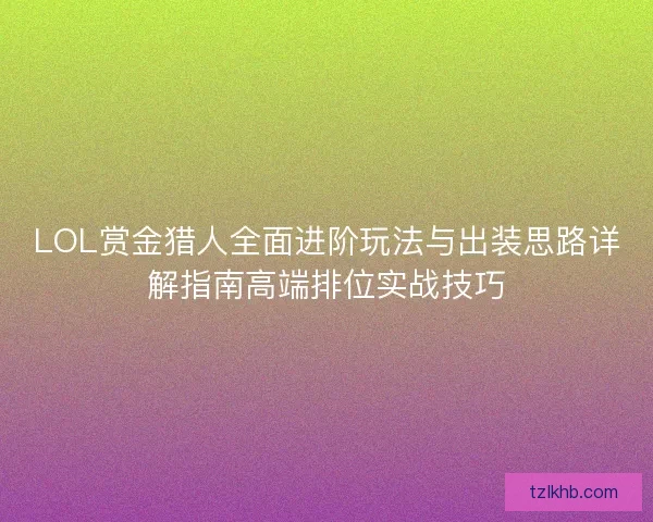 LOL赏金猎人全面进阶玩法与出装思路详解指南高端排位实战技巧